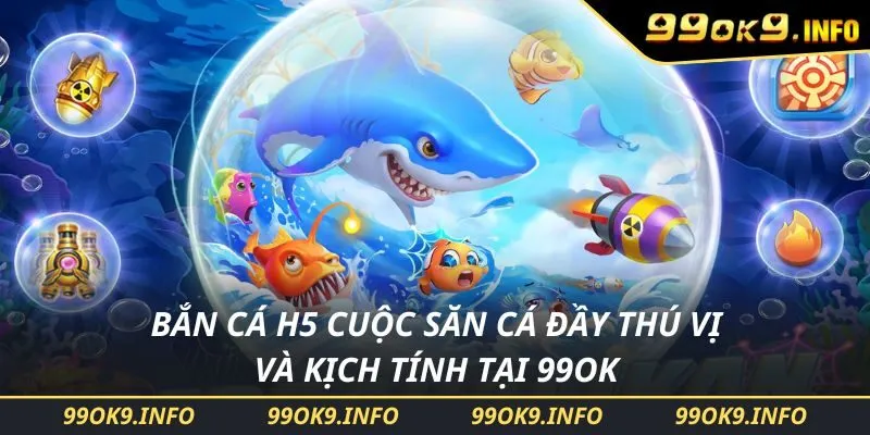 Bắn Cá H5 Cuộc Săn Cá Đầy Thú Vị Và Kịch Tính Tại 99ok