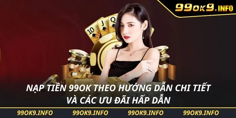 Nạp Tiền 99OK Theo Hướng Dẫn Chi Tiết Và Các Ưu Đãi Hấp Dẫn